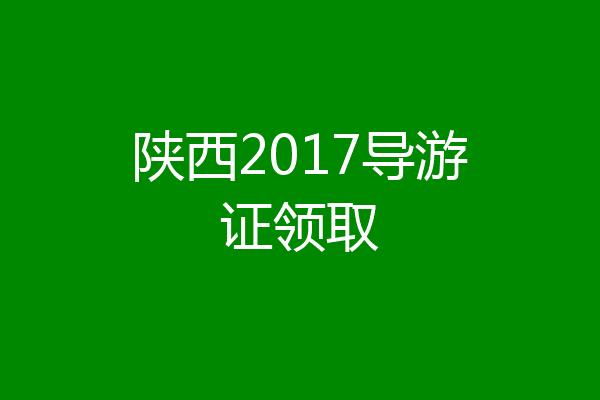 陕西2017导游证领取