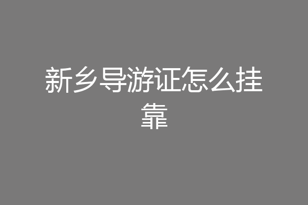 新乡导游证怎么挂靠