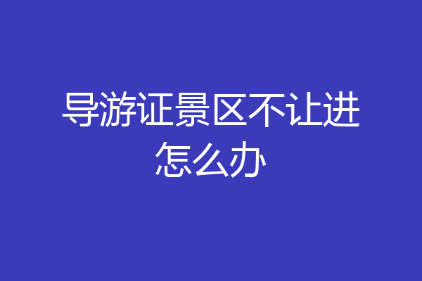 导游证景区不让进怎么办
