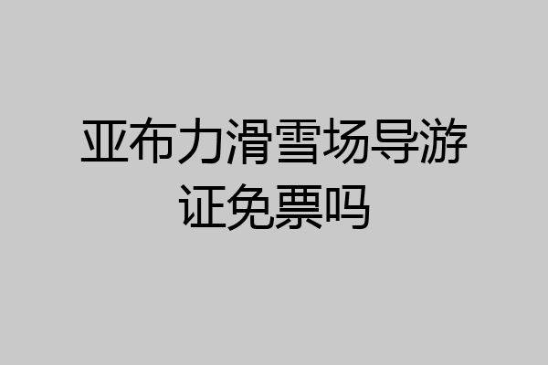 亚布力滑雪场导游证免票吗