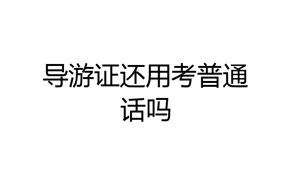 导游证还用考普通话吗