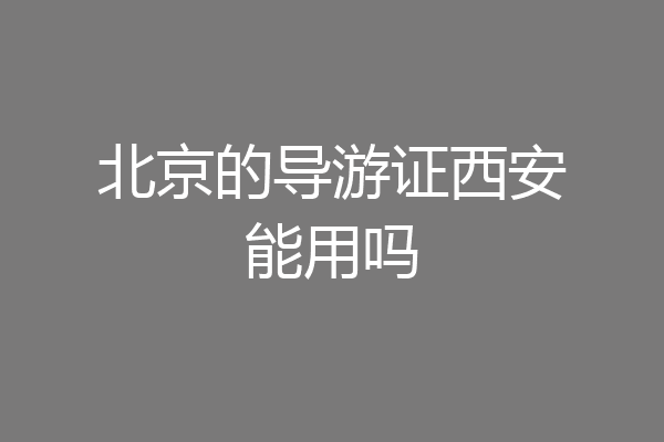 北京的导游证西安能用吗