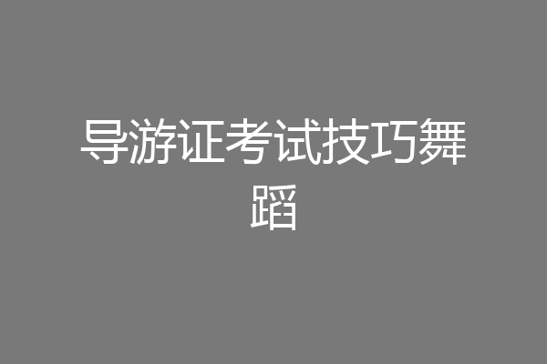 导游证考试技巧舞蹈