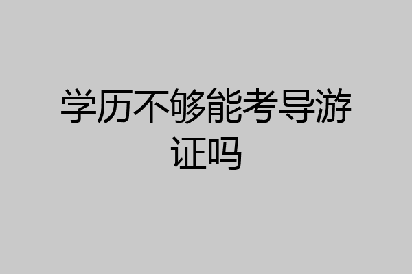 学历不够能考导游证吗