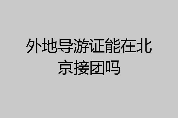 外地导游证能在北京接团吗