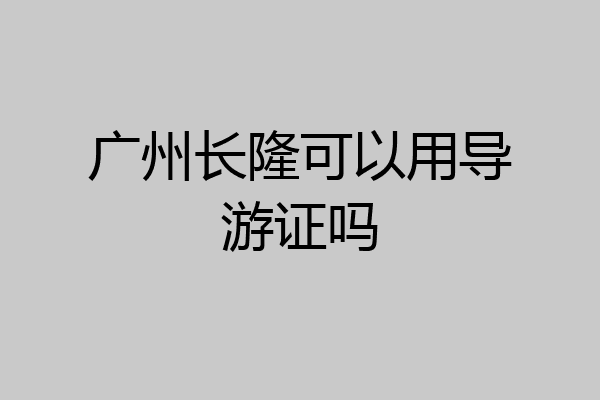 广州长隆可以用导游证吗