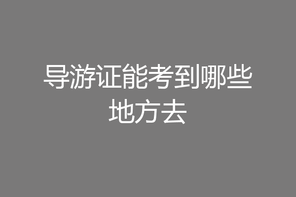 导游证能考到哪些地方去