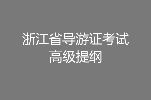浙江省导游证考试高级提纲