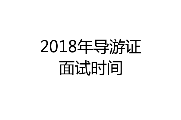 2018年导游证面试时间