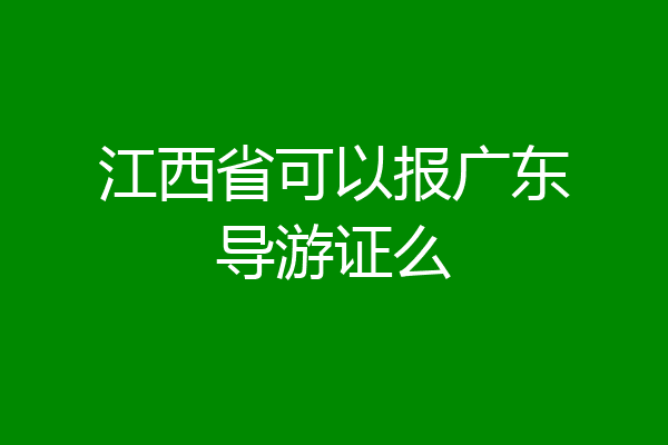 江西省可以报广东导游证么