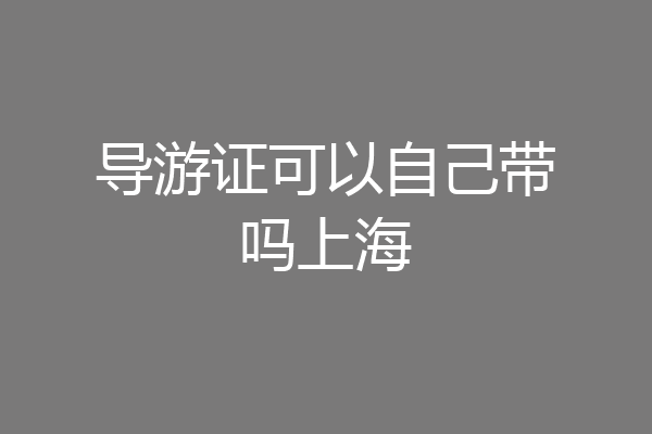 导游证可以自己带吗上海