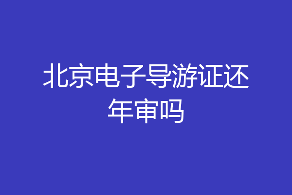 北京电子导游证还年审吗