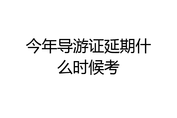 今年导游证延期什么时候考