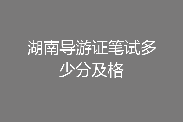 湖南导游证笔试多少分及格