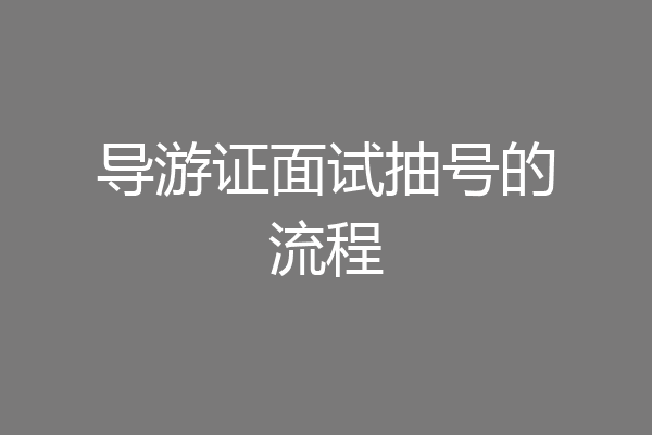导游证面试抽号的流程