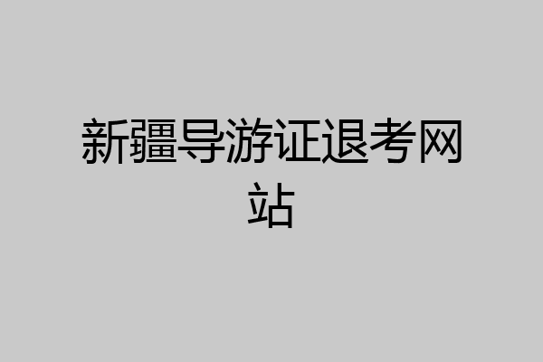 新疆导游证退考网站