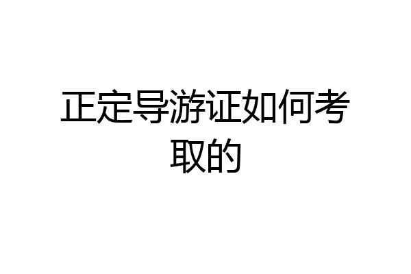 正定导游证如何考取的