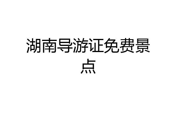 湖南导游证免费景点
