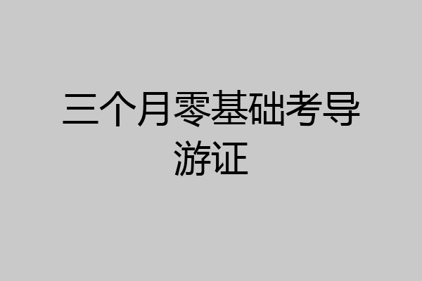 三个月零基础考导游证