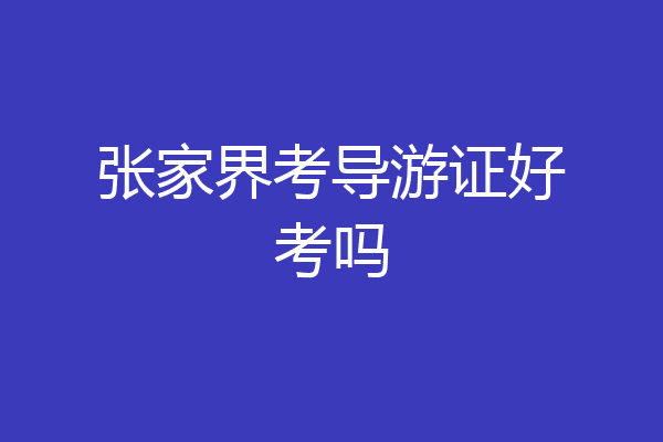张家界考导游证好考吗