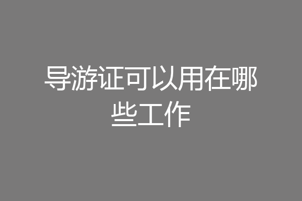 导游证可以用在哪些工作