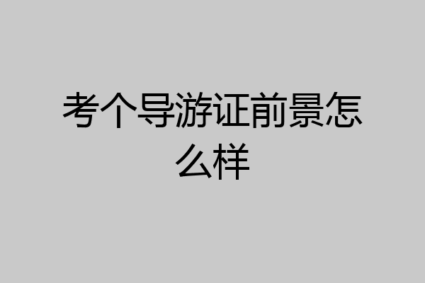 考个导游证前景怎么样