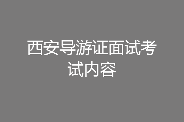西安导游证面试考试内容
