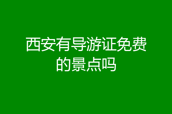 西安有导游证免费的景点吗