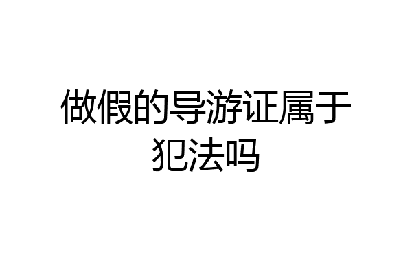 做假的导游证属于犯法吗
