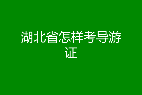 湖北省怎样考导游证