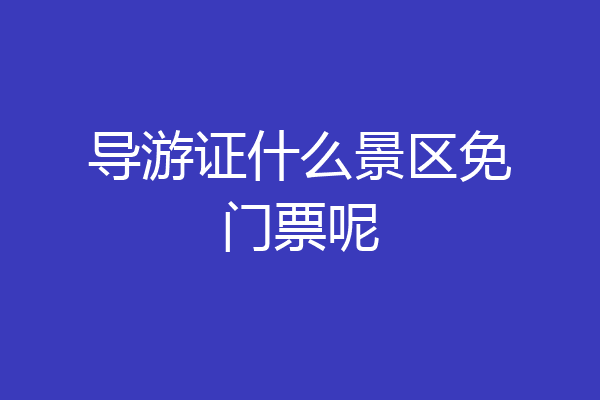 导游证什么景区免门票呢