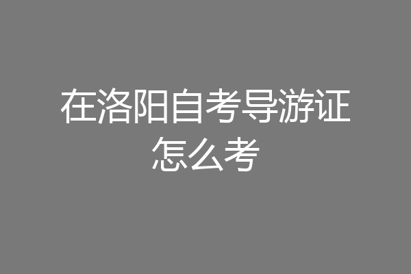 在洛阳自考导游证怎么考