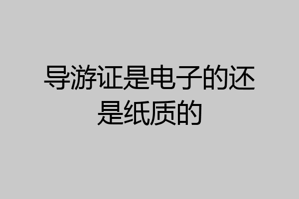导游证是电子的还是纸质的