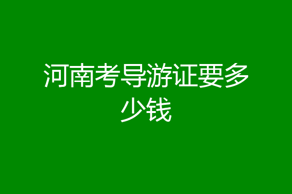 河南考导游证要多少钱