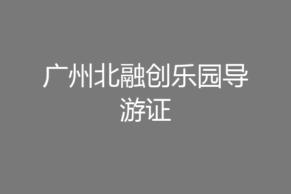 广州北融创乐园导游证