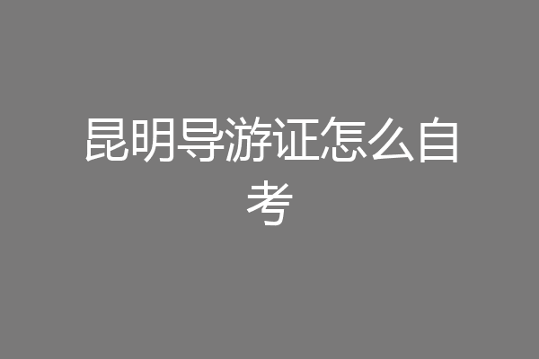 昆明导游证怎么自考