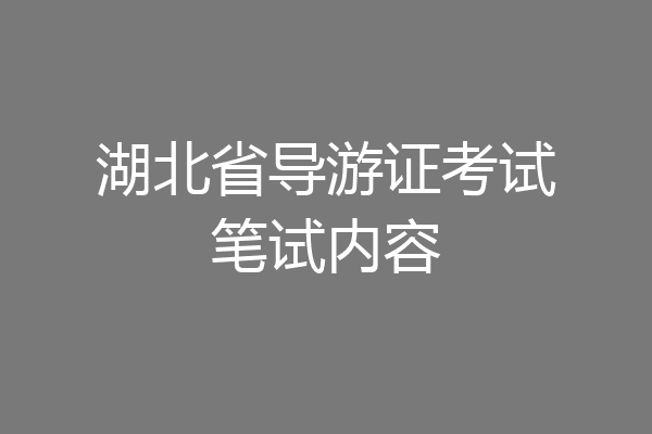 湖北省导游证考试笔试内容