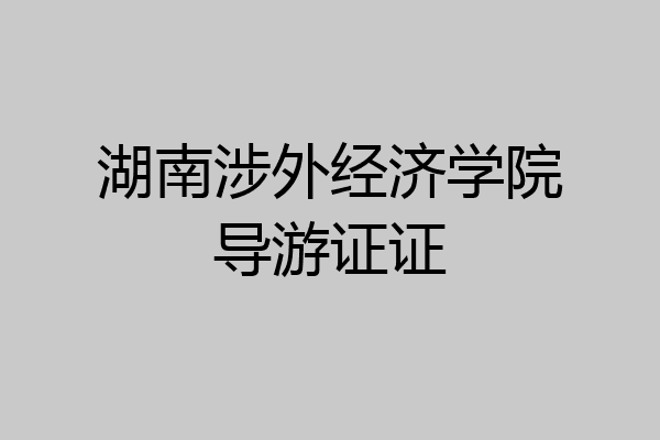 湖南涉外经济学院导游证证