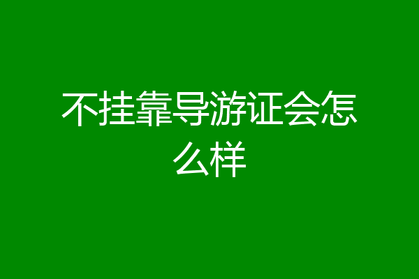不挂靠导游证会怎么样