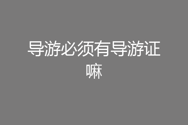 导游必须有导游证嘛