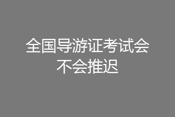 全国导游证考试会不会推迟