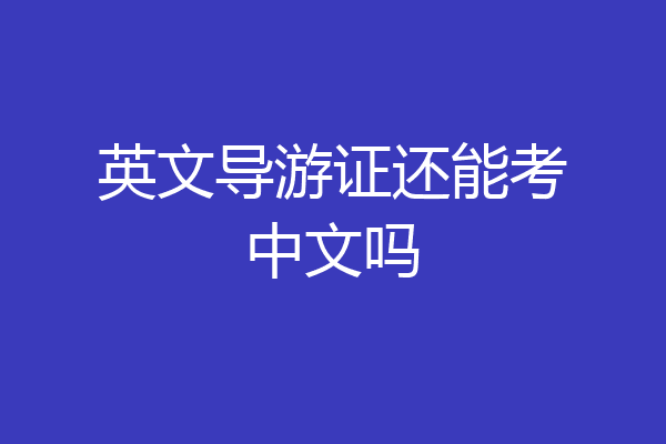 英文导游证还能考中文吗