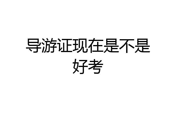 导游证现在是不是好考