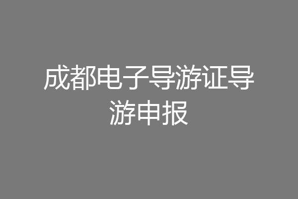 成都电子导游证导游申报