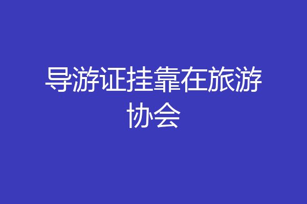 导游证挂靠在旅游协会