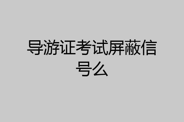 导游证考试屏蔽信号么