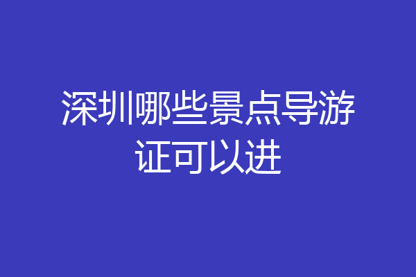 深圳哪些景点导游证可以进