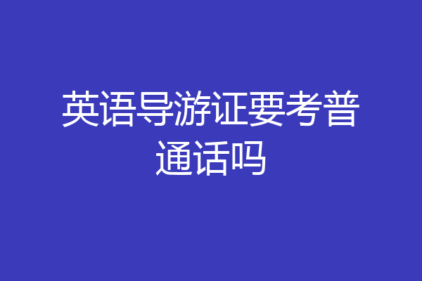 英语导游证要考普通话吗