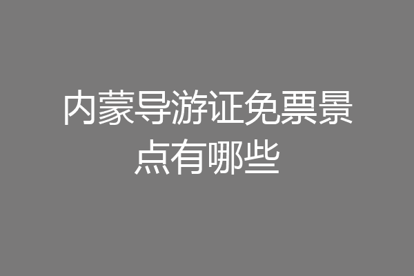 内蒙导游证免票景点有哪些