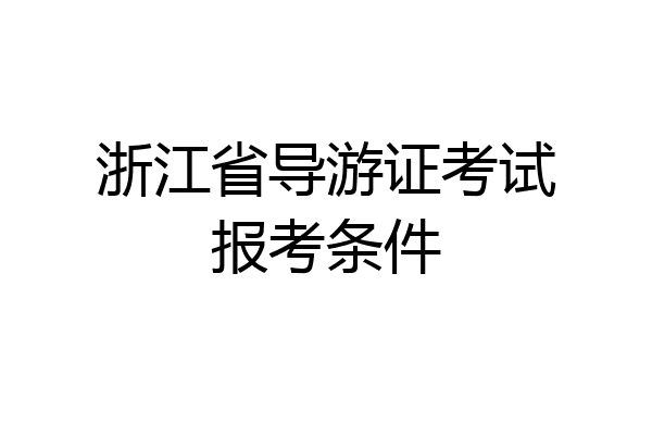 浙江省导游证考试报考条件